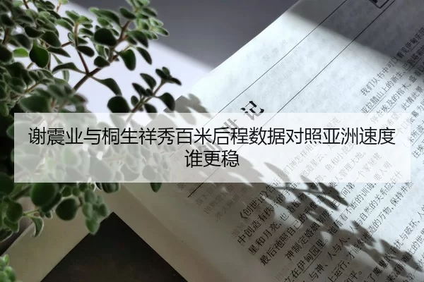 谢震业与桐生祥秀百米后程数据对照亚洲速度谁更稳