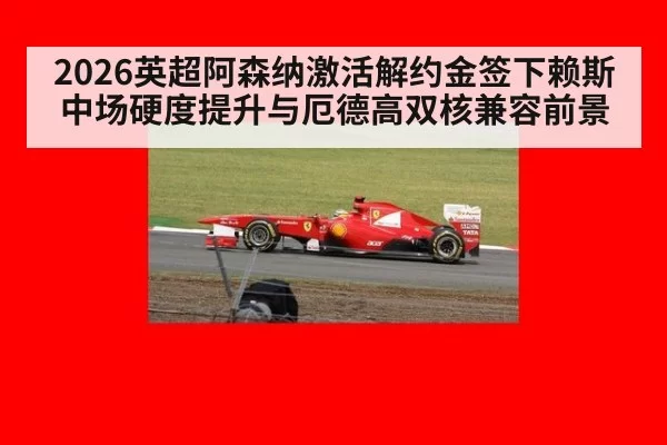 2026英超阿森纳激活解约金签下赖斯中场硬度提升与厄德高双核兼容前景